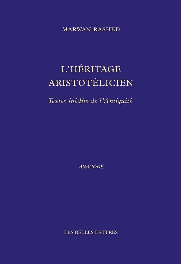 L'héritage aristotélicien : textes inédits de l'Antiquité (Nouvelle éd. revue et augmentée) Marwan Rashed