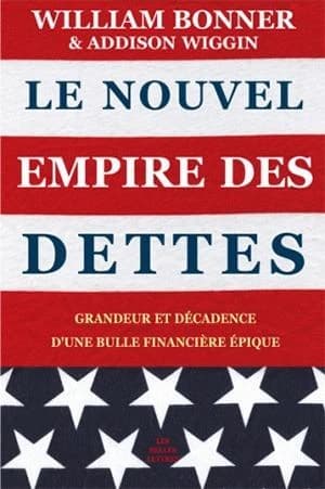 Le nouvel empire des dettes : grandeur et décadence d'une bulle financière épique (Nouvelle éd. revue et augmentée) William Bonner & Addison Wiggin ; traduit de l'anglais par Marianne Véron