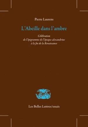 L'abeille dans l'ambre : célébration de l'épigramme de l'époque alexandrine à la fin de la Renaissance (2e éd. revue et augmentée) Pierre Laurens