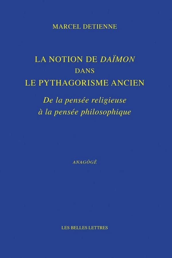 La notion de Daïmôn dans le pythagorisme ancien : de la pensée religieuse à la pensée philosophique (Nouvelle éd.) Marcel Detienne ; préface de Jean-Pierre Vernant