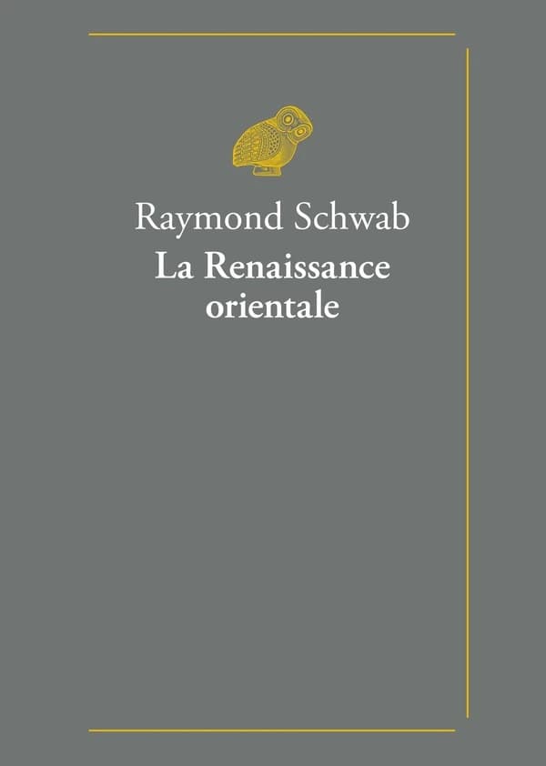 La renaissance orientale : la découverte du sanscrit, le siècle des écritures déchiffrées, l'avènement de l'humanisme intégral, grandes figures d'orientalistes...