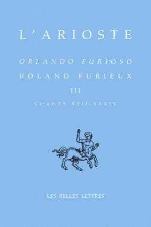 Roland furieux. Tome III, Chants XXII-XXXIV (Éd. bilingue) L'Arioste ; trad. et notes de André Rochon