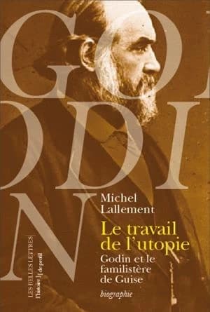 Le Travail de l'utopie: Godin et le Familistère de Guise. Biographie