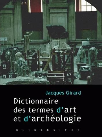 Dictionnaire des termes d'art et d'archéologie (2e éd. entièrement revue et augmentée) Jacques Girard
