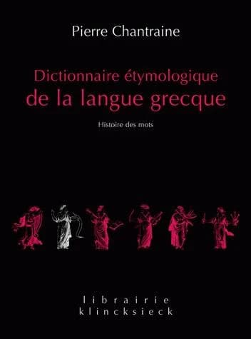 Dictionnaire étymologique de la langue grecque : histoire des mots (Nouvelle éd. 2009) Pierre Chantraine ; achevé par Jean Taillardat, Olivier Masson et Jean-Louis Perpillou...