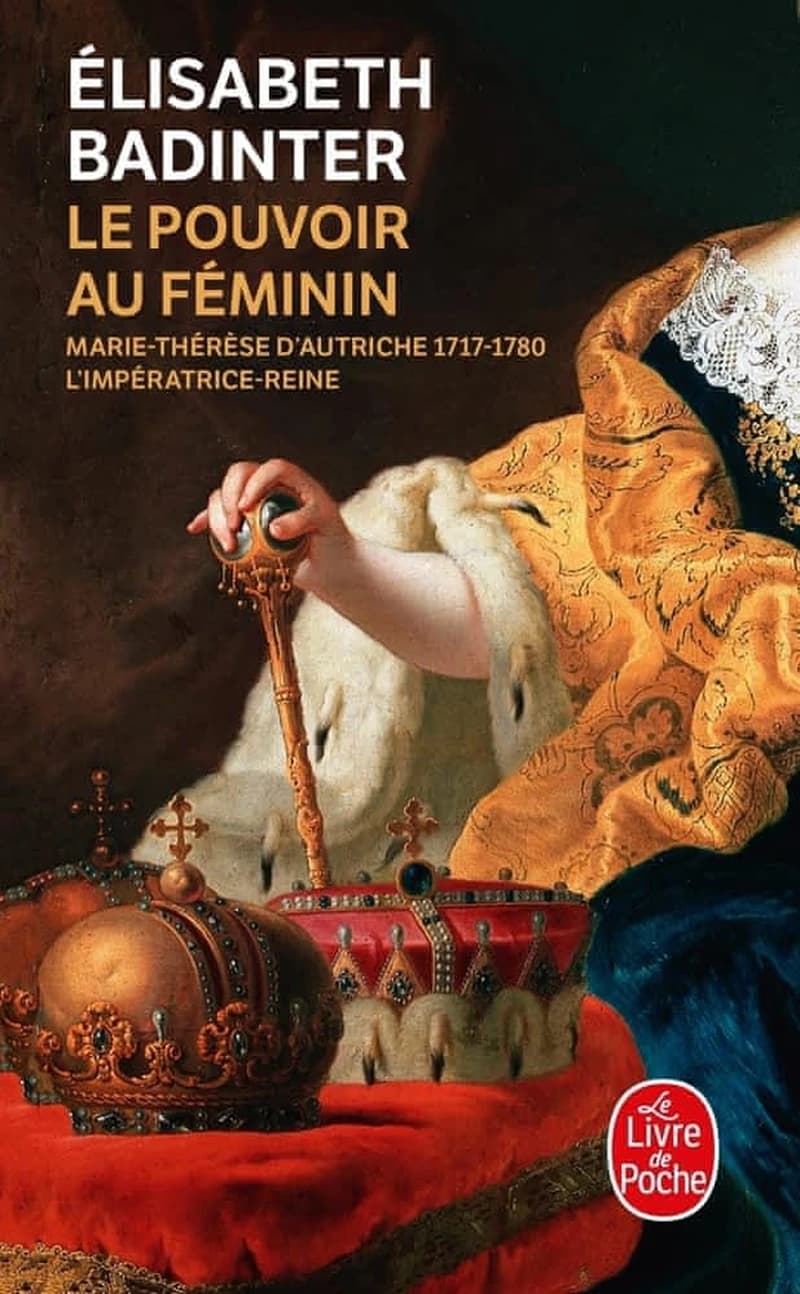 Le pouvoir au féminin : Marie-Thérèse d'Autriche, 1717-1780 : l'impératrice reine
