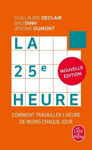 La 25e heure : comment travailler 1 heure de moins chaque jour (Nouvelle éd.) Guillaume Declair, Bao Dinh et Jérôme Dumont