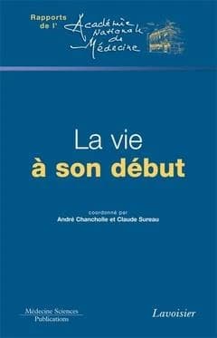 La vie à son début : comptes rendus de deux colloques tenus à l'Académie nationale de médecine les 24 juin et 2 décembre 2009 pendant la présidence de Géraud Lasfargues