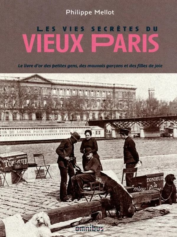 Les vies secrètes du vieux Paris. Le livre d'or des petites gens, des mauvais garçons et des filles de joie