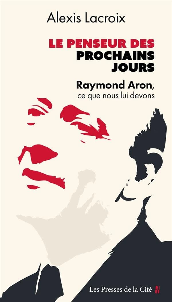 Le penseur des prochains jours : Raymond Aron, ce que nous lui devons : essai