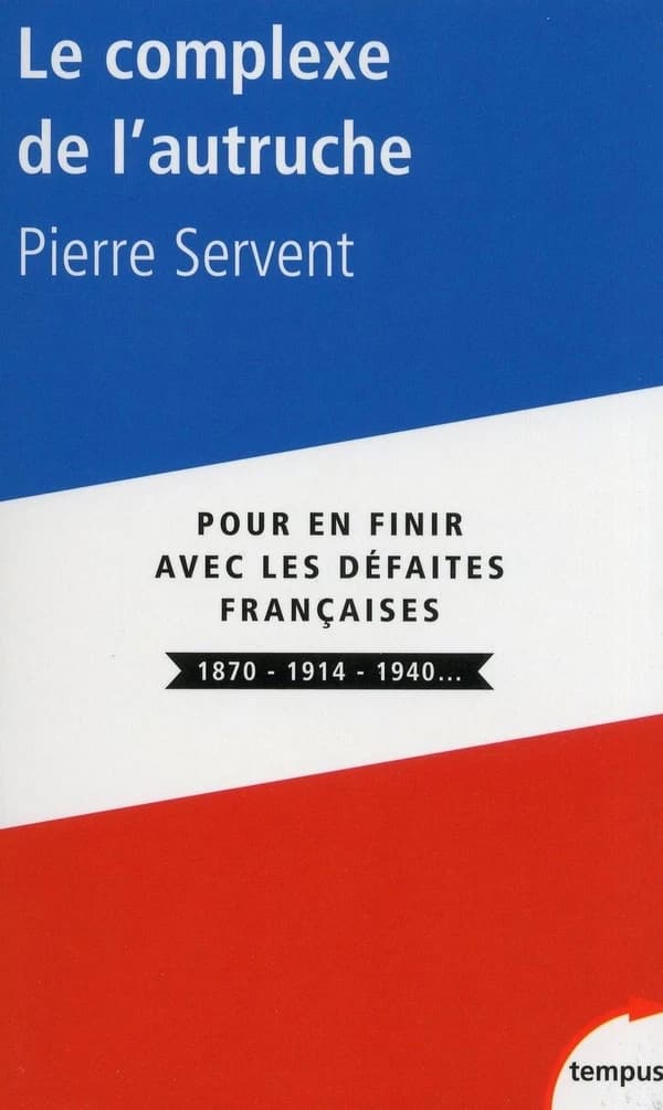 Le complexe de l'autruche : pour en finir avec les défaites françaises 1870, 1914, 1940 (Nouvelle éd. revue et augmentée) Pierre Servent