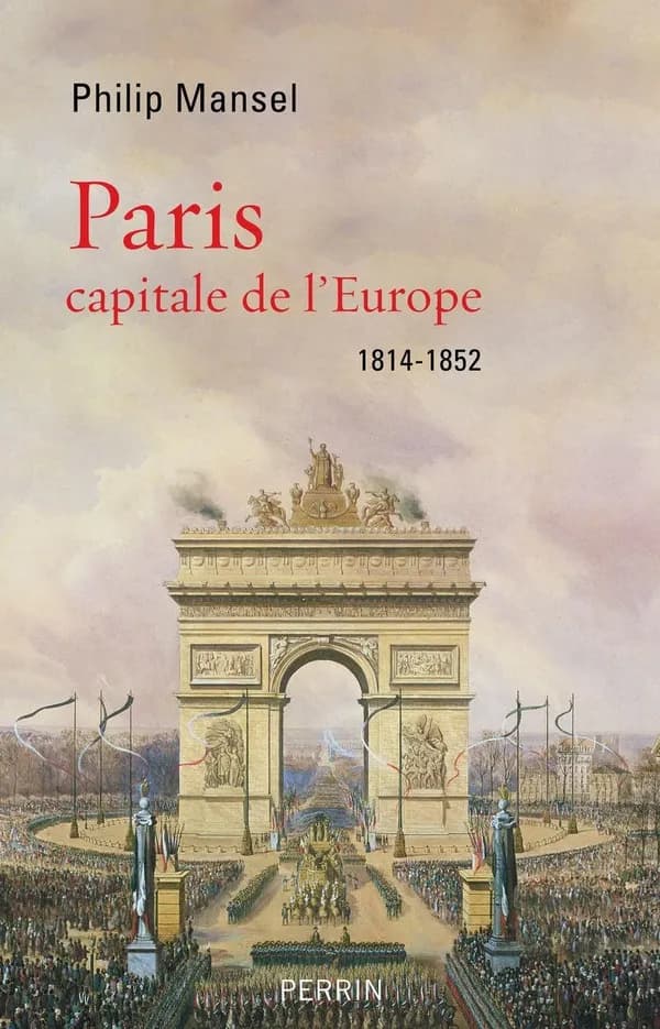 Paris, capitale de l'Europe : 1814-1852 (Nouvelle éd.) Philip Mansel ; traduction de l'anglais par Paul Chemla