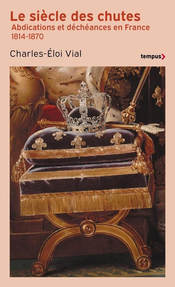 Le siècle des chutes : abdications et déchéances en France, 1814-1870 (Éd. revue) Charles-Éloi Vial
