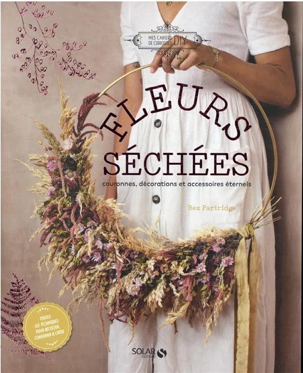 Fleurs séchées : cultiver, cueillir et faire sécher les fleurs pour des décorations et accessoires éternels
