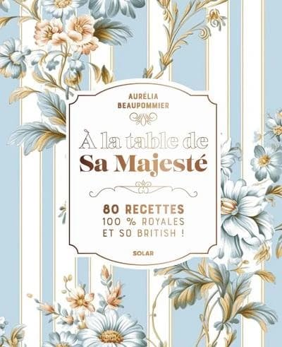 À la table de Sa Majesté : 80 recettes 100 % royales et so british !
