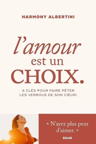 L'amour est un choix. : 4 clés pour faire péter les verrous de son coeur !