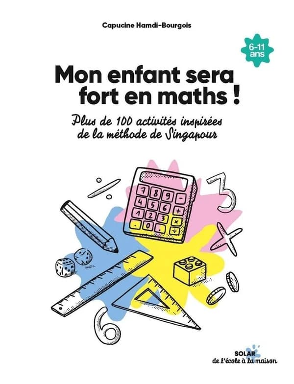 Mon enfant sera fort en maths ! : plus de 100 activités inspirées de la méthode de Singapour : [6-11 ans]