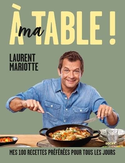 À ma table ! : mes 100 recettes préférées pour tous les jours