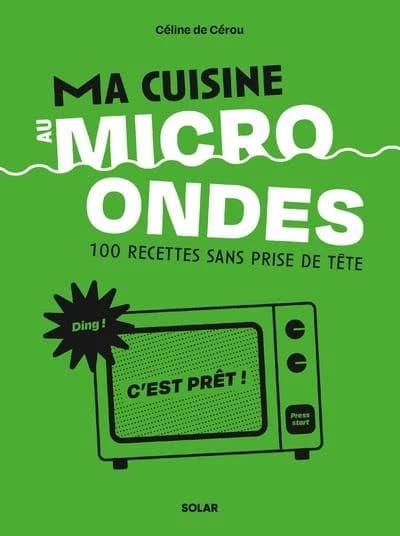Ma cuisine au micro ondes : 100 recettes sans prise de tête