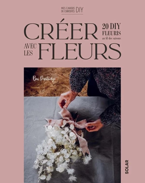 Créer avec les flleurs : 20 DIY fleuris au fil des saisons