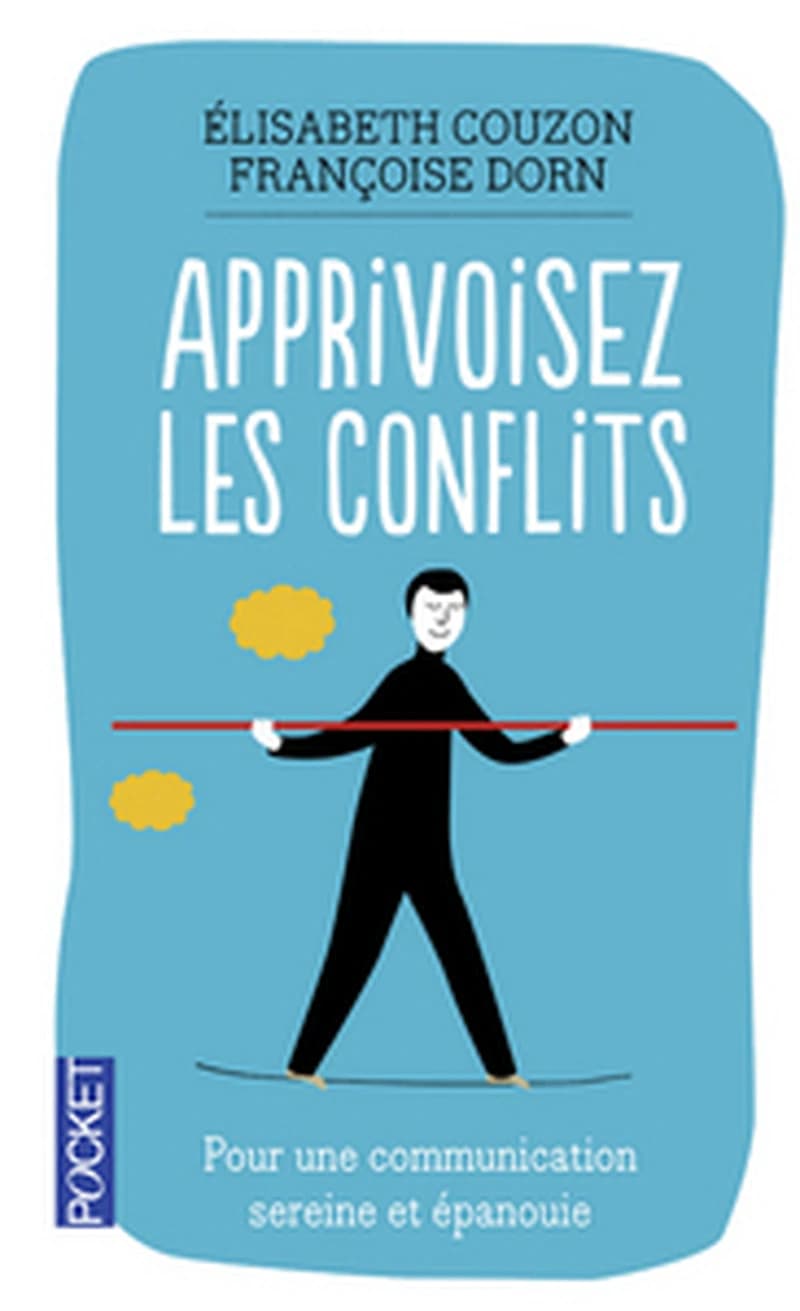 Apprivoisez les conflits par une communication sereine et épanouie : évacuez votre malaise professionnel, familial et social...