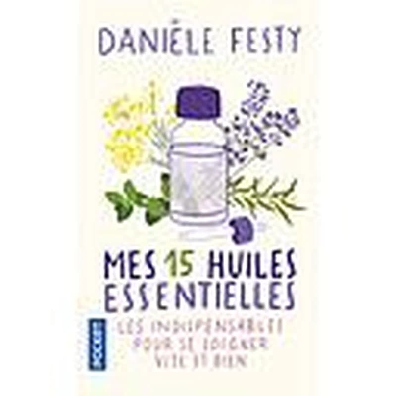 Mes 15 huiles essentielles : des solutions garanties, faciles à faire soi-même : les indispensables pour se soigner vite et bien