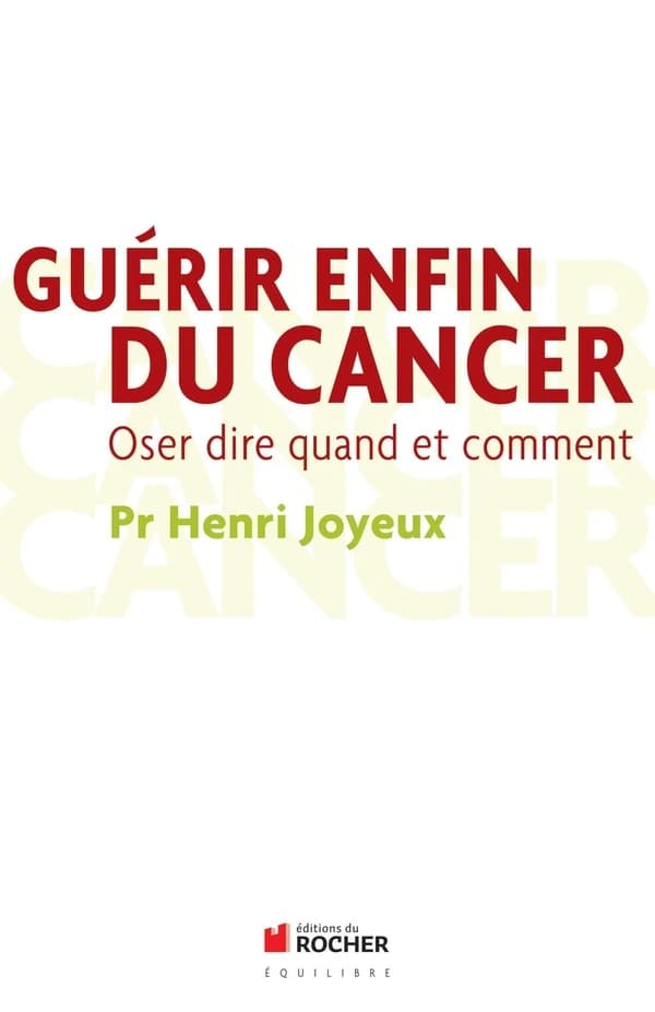 Guérir enfin du cancer : oser dire quand et comment (Éd revue et augmentée) Henri Joyeux,...