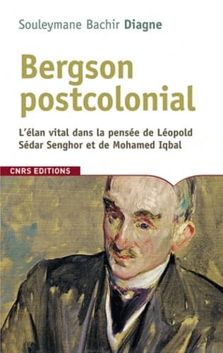 Bergson postcolonial : l'élan vital dans la pensée de Léopold Sédar Senghor et de Mohamed Iqbal
