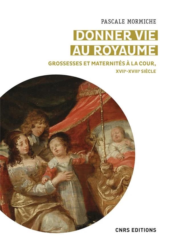 Donner vie au royaume : grossesses et maternités à la cour de France, XVIIe-XVIIIe siècle