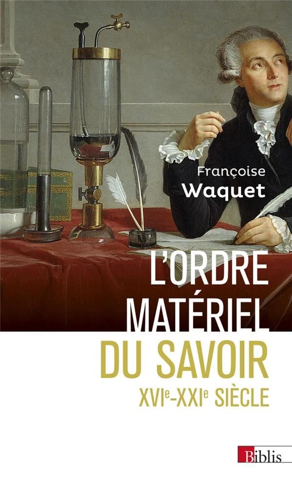 L'ordre matériel du savoir : comment les savants travaillent, XVIe-XXIe siècle ([Nouvelle éd.]) Françoise Waquet