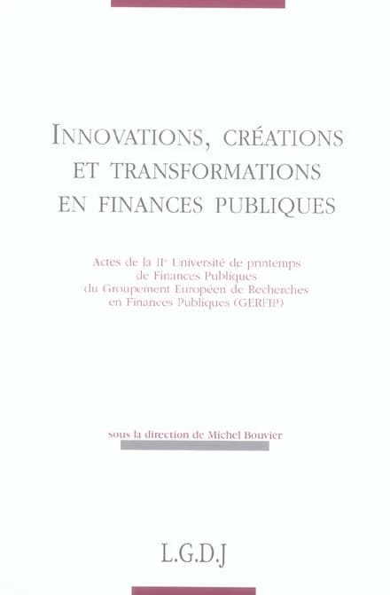 Innovations, créations et transformations en finances publiques : actes de la IIe Université de printemps de finances publiques du Groupement européen de recherches en finances publiques, GERFIP, [Paris, 29-30 mai 2005]