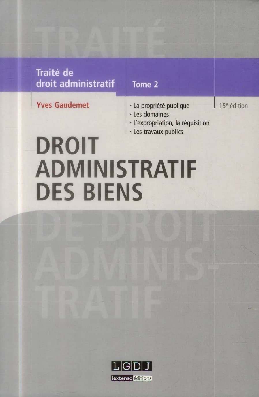 Traité de droit administratif. Tome 2, Droit administratif des biens : la propriété publique, les domaines administratifs, l'expropriation, la réquisition, les travaux publics (15e éd.) Yves Gaudemet,...