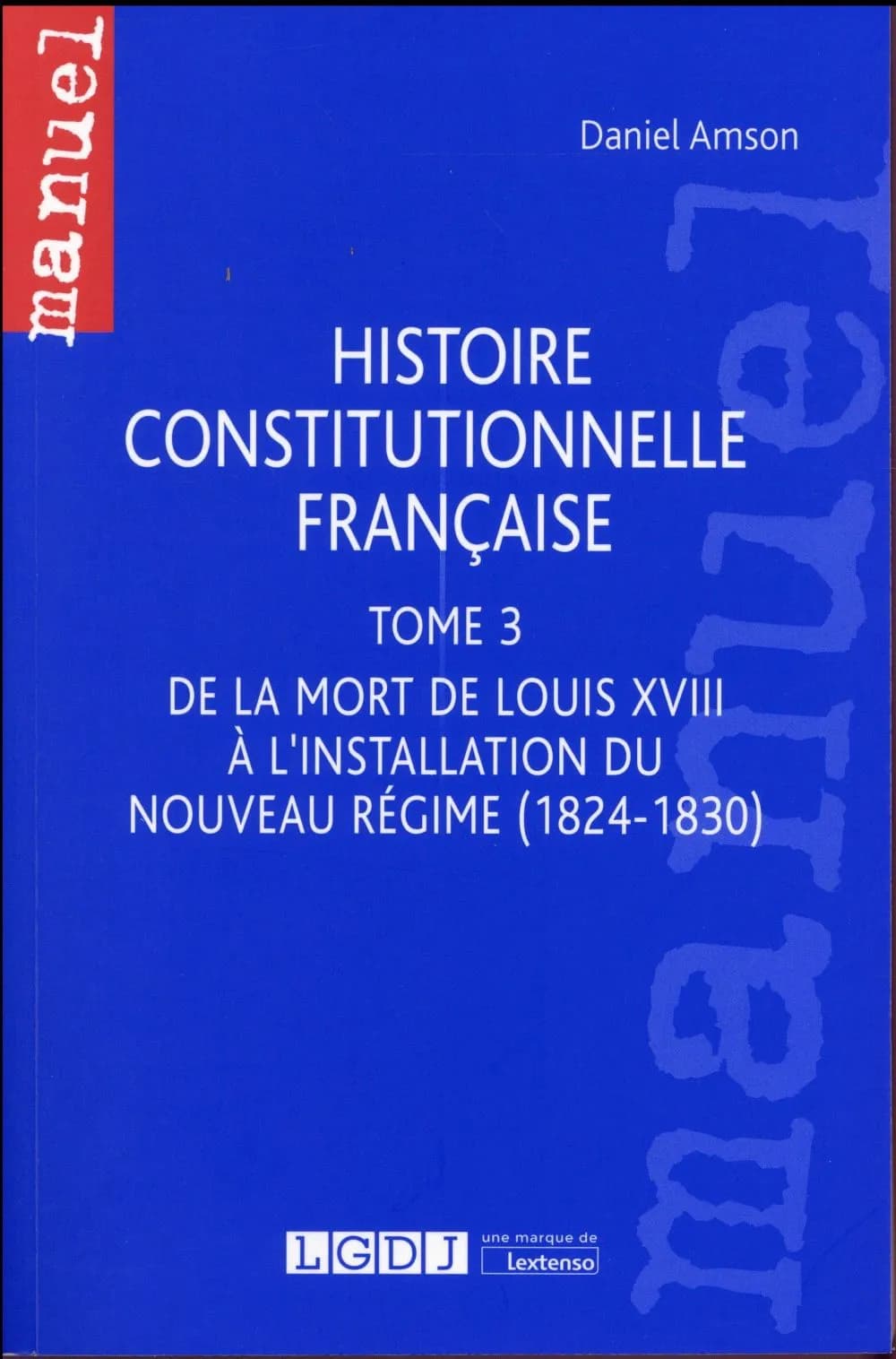 Histoire constitutionnelle française. Tome 3, De la mort de Louis XVIII à l'installation du nouveau régime, 1824-1830