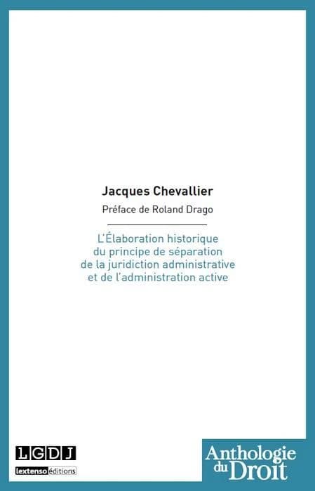 L'élaboration historique du principe de séparation de la juridiction administrative et de l'administration active ([Reproduction en fac-similé]) par Jacques Chevallier,... ; préface de M. Roland Drago,...
