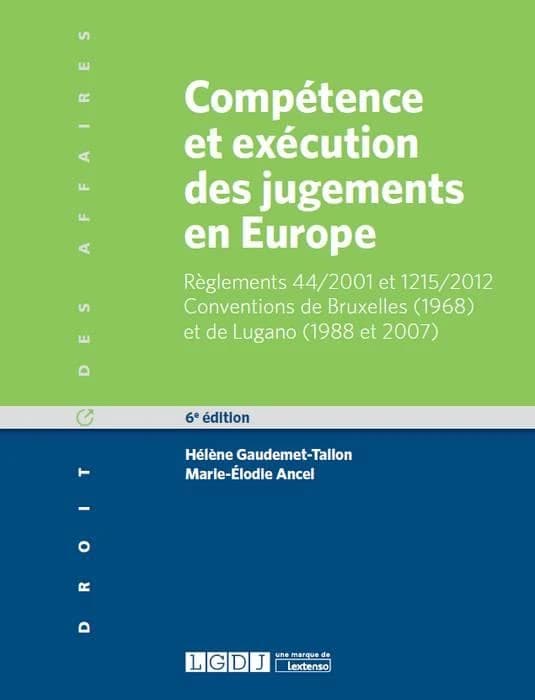 Compétence et exécution des jugements en Europe : matières civile et commerciale : règlement 44-2001 et 1215-2012, conventions de Bruxelles, 1968 et de Lugano, 1988 et 2007 (6e éd.) Hélène Gaudemet-Tallon,... et Marie-Élodie Ancel,...