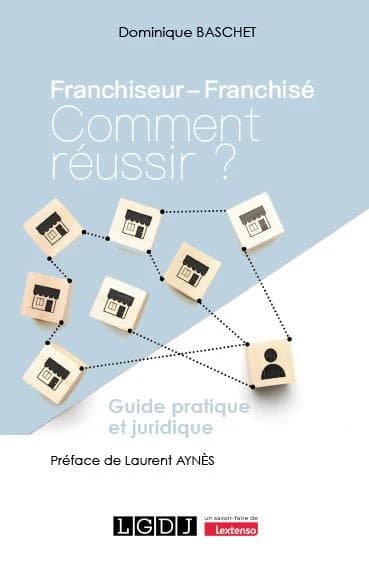 Franchiseur, franchisé, comment réussir ? : guide pratique et juridique
