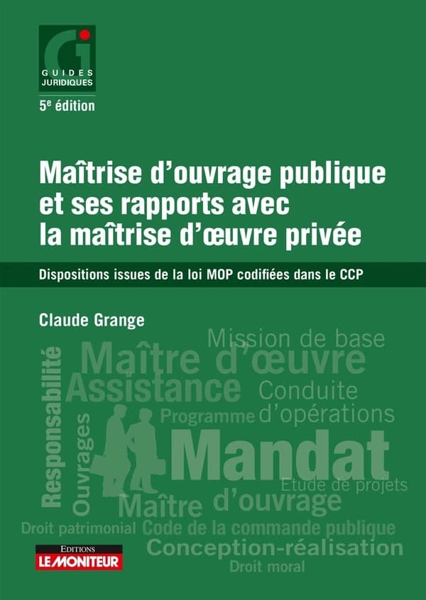 Maîtrise d'ouvrage publique et ses rapports avec la maîtrise d'oeuvre privée : dispositions issues de la loi MOP codifiées dans le CCP (5e éd.) Claude Grange,...