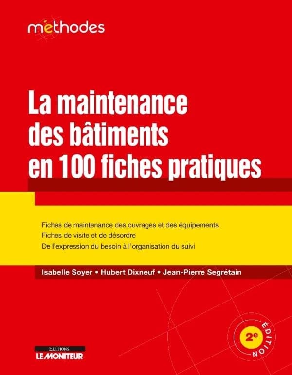 La maintenance des bâtiments en 100 fiches pratiques (2e éd.) Isabelle Soyer,... Hubert Dixneuf,... Jean-Pierre Segrétain,...