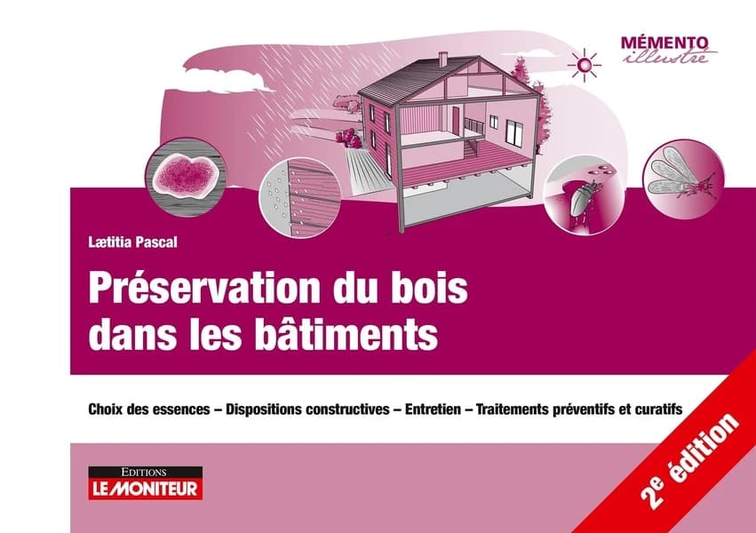 Préservation du bois dans les bâtiments : choix des essences, dispositions constructives, entretien, traitements préventifs et curatifs (2e éd.) Laetitia Pascal,...