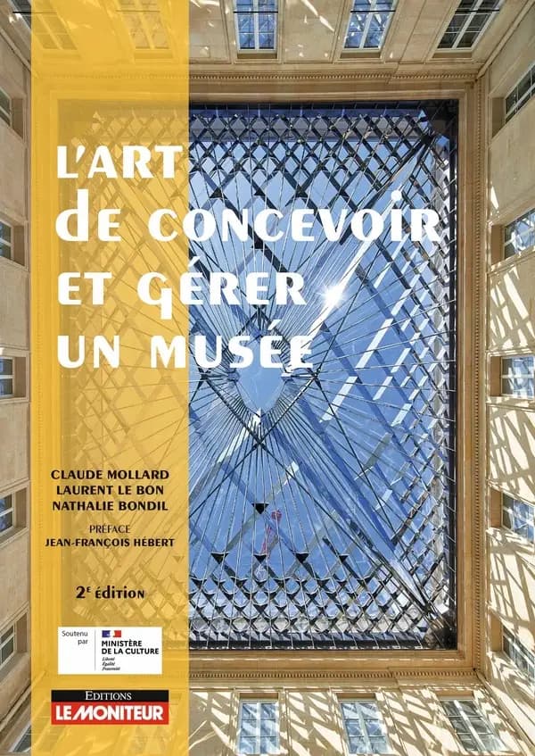 L'art de concevoir et gérer un musée (2e édition) Claude Mollard, Laurent Le Bon, Nathalie Bondil ; avec le concours de Mathieu Deldicque, Iris Moisson, Stéphanie Molins... [et al.] ; préface de Jean-François Hébert ; introduction de Jack Lang