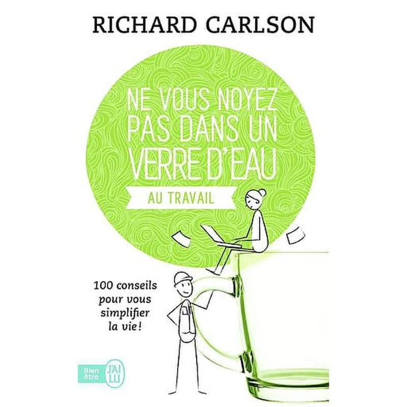 Ne vous noyez pas dans un verre d'eau au travail : 100 conseils pour vous simplifier la vie