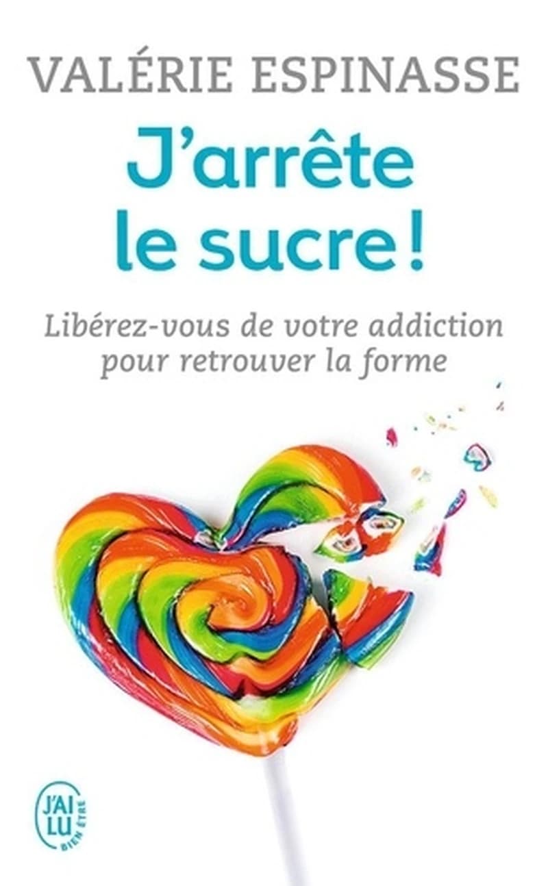 J'arrête le sucre ! : libérez-vous de votre addiction et retrouvez la forme