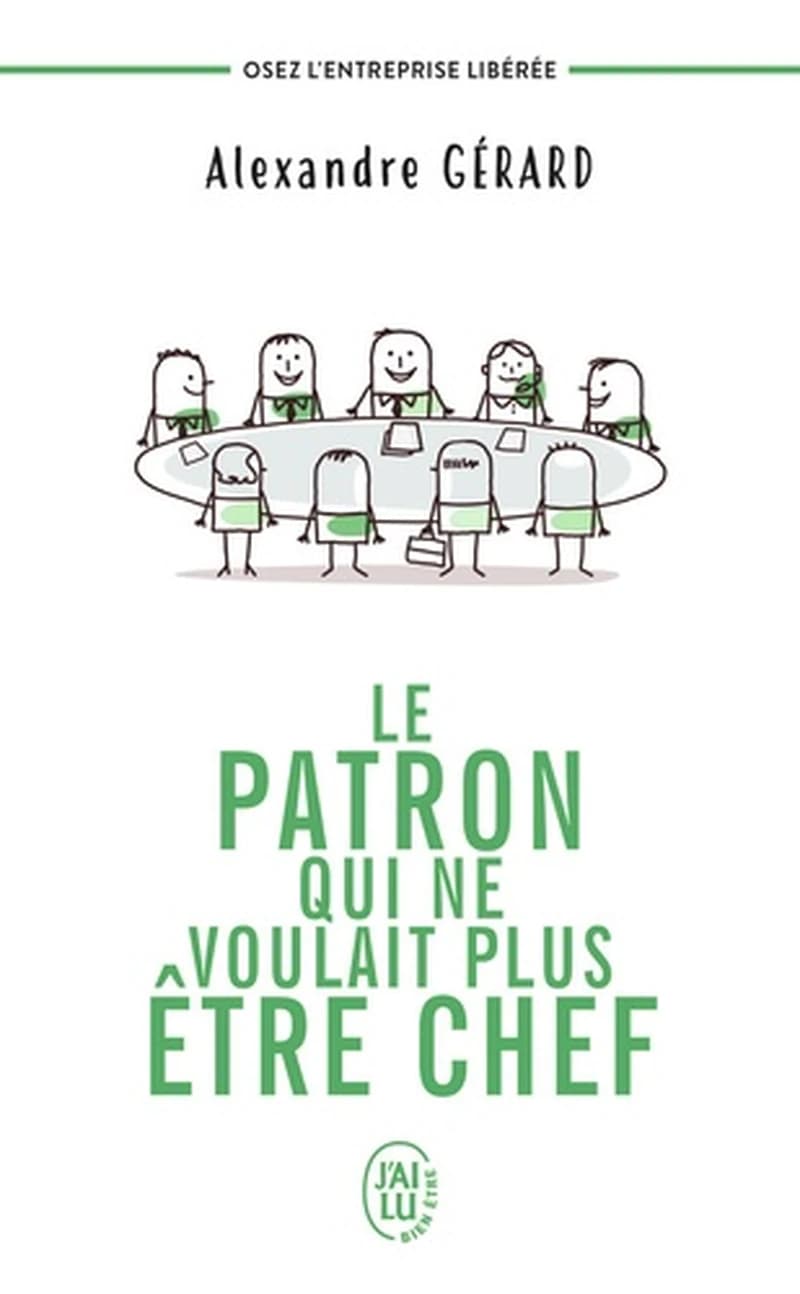 Le patron qui ne voulait plus être chef : osez l'entreprise libérée