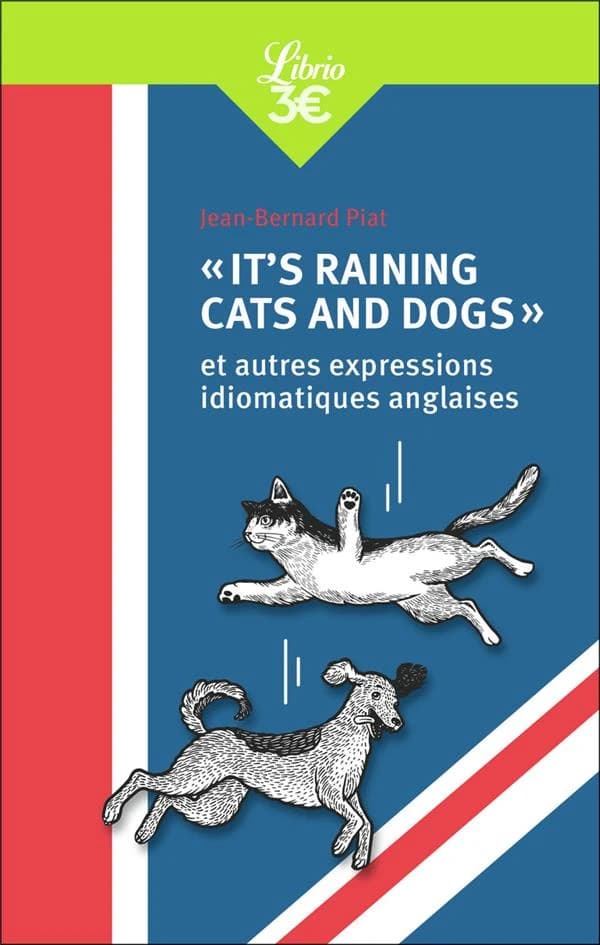 It's raining cats and dogs : et autres expressions idiomatiques anglaises (Nouvelle éd.) Jean-Bernard Piat
