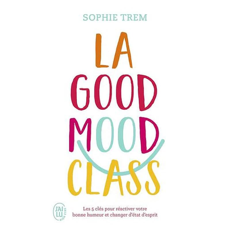 La good mood class : les 5 clés pour réactiver votre bonne humeur et changer d'état d'esprit