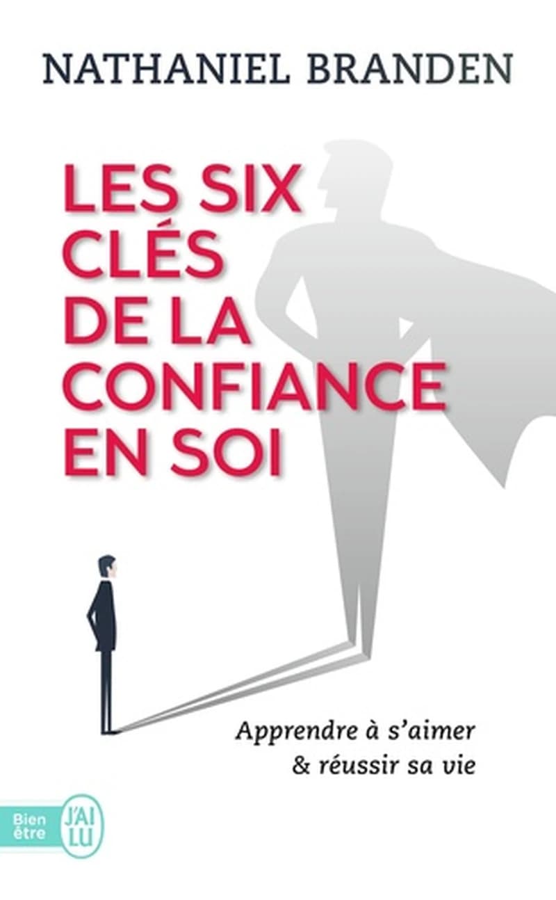 Les six clés de la confiance en soi ; apprendre à s'aimer & réussir sa vie