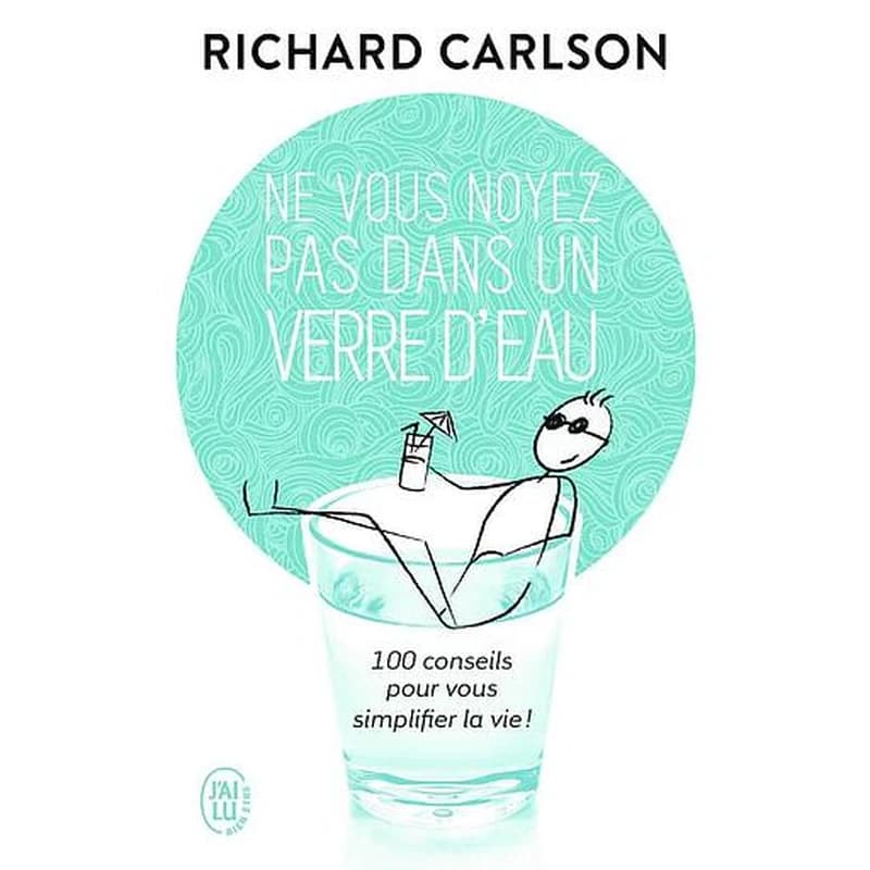 Ne vous noyez pas dans un verre d'eau : 100 conseils pour vous simplifier la vie !