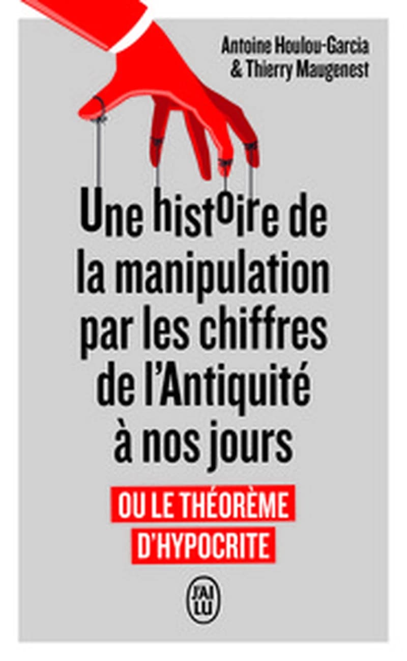 Une histoire de la manipulation par les chiffres de l'Antiquité à nos jours ou Le théorème d'Hypocrite (Éd. mise à jour) Antoine Houlou-Garcia, Thierry Maugenest
