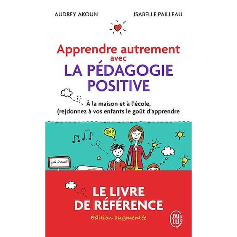 Apprendre autrement avec la pédagogie positive : à la maison et à l'école (re)donnez à vos enfants le goût d'apprendre ([Nouvelle] éd. augmentée) Audrey Akoun, Isabelle Pailleau ; préface de Florence Servan-Schreiber