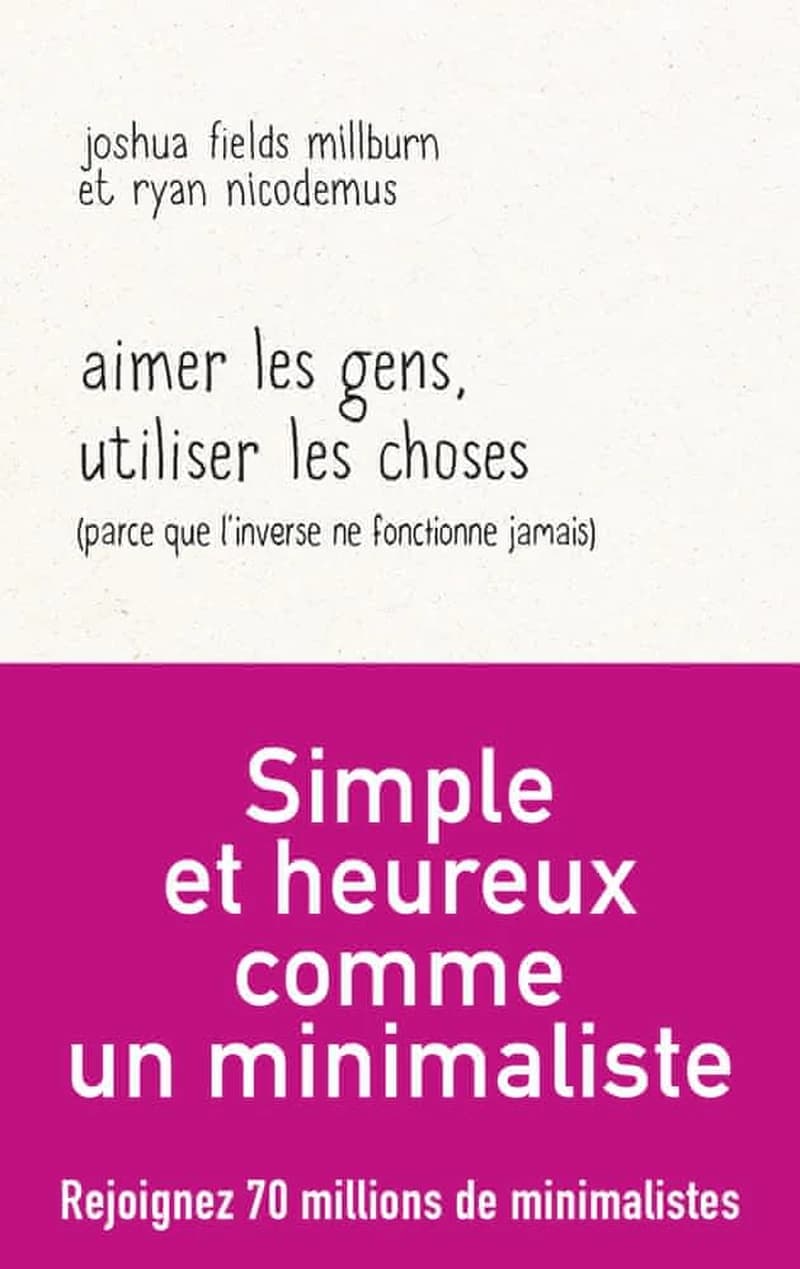 Aimer les gens, utiliser les choses : parce que l'inverse ne fonctionne jamais : essai par les Minimalistes